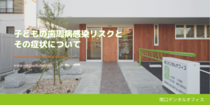 子どもの歯周病感染リスクとその症状について